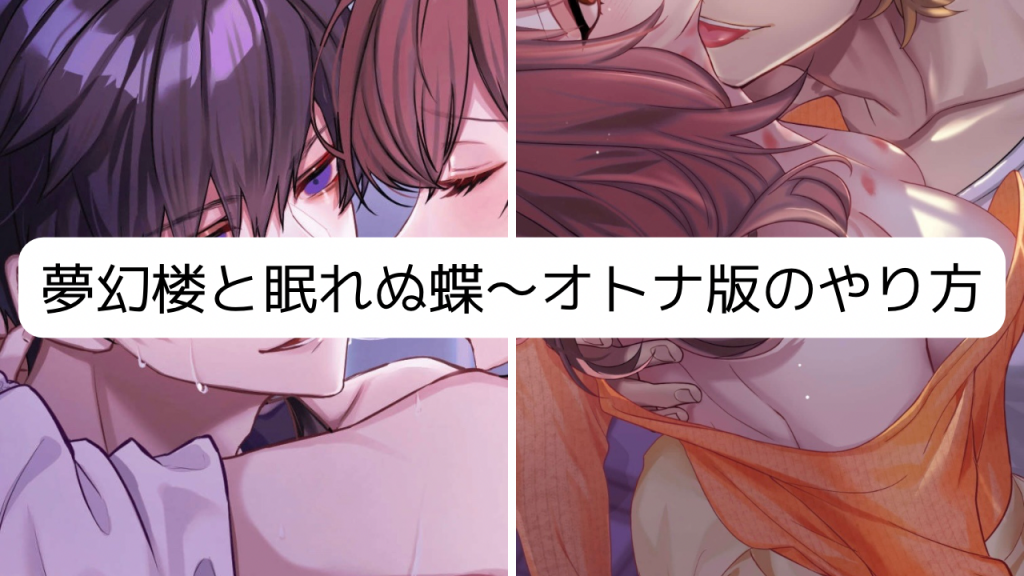 ここからは夢幻楼と眠れぬ蝶オトナ版のやり方を説明していきます。