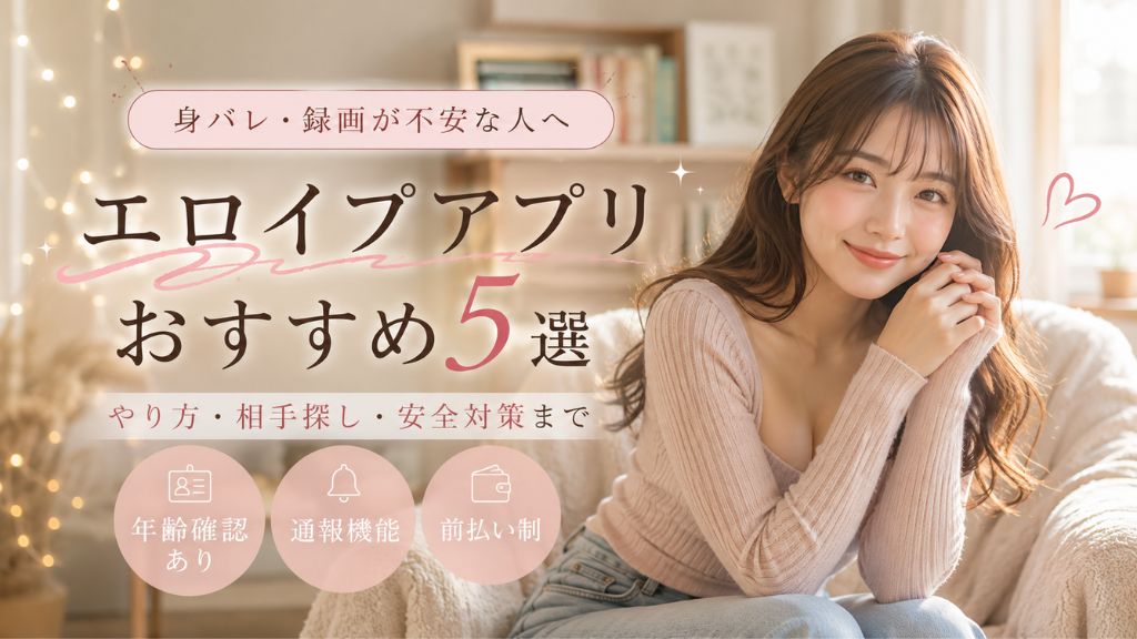 エロイプアプリおすすめ5選！やり方・相手探し・安全対策を解説
